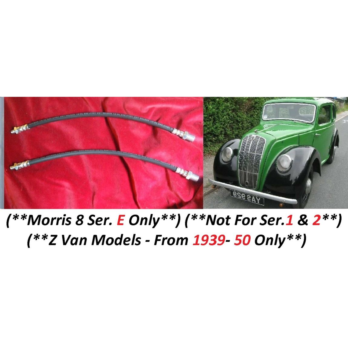 FRONT BRAKE HOSES x2 (Morris 8) (Ser. E Saloon) (Ser. Z Van) (**From 1939- 50 Only**)